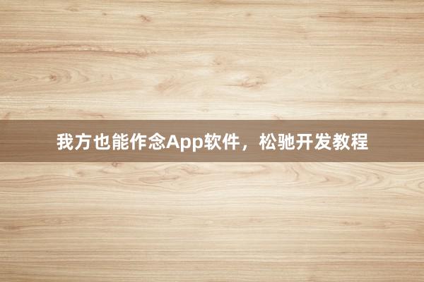 我方也能作念App软件，松驰开发教程