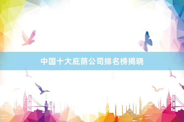 中国十大庇荫公司排名榜揭晓
