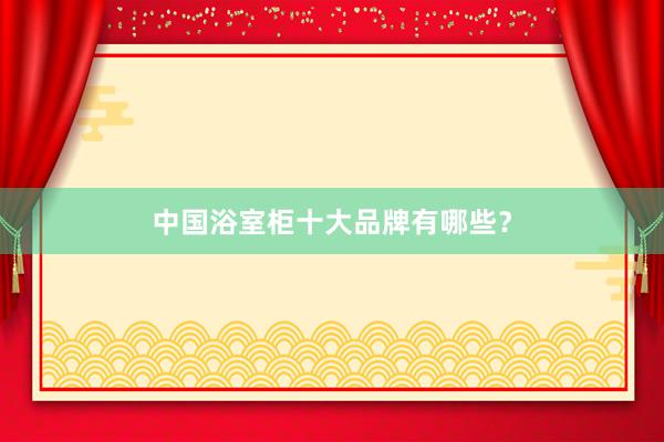 中国浴室柜十大品牌有哪些？