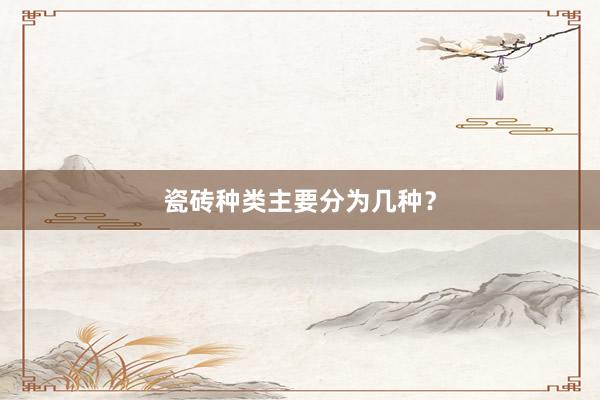 瓷砖种类主要分为几种？