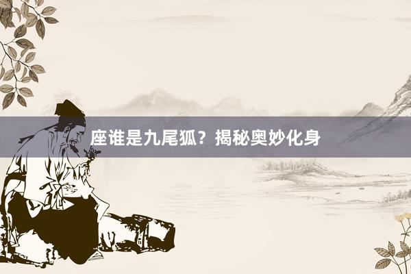 座谁是九尾狐？揭秘奥妙化身