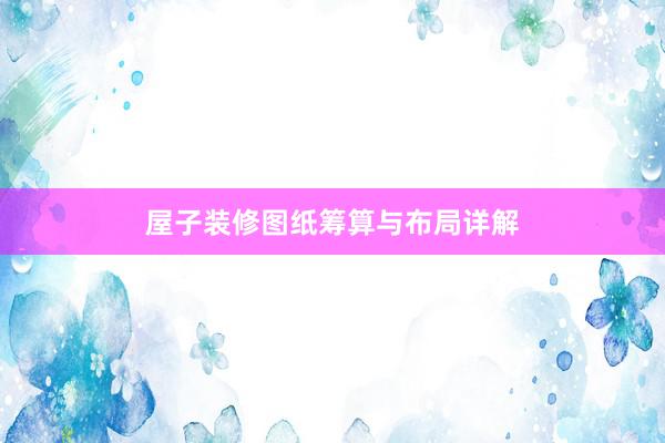 屋子装修图纸筹算与布局详解