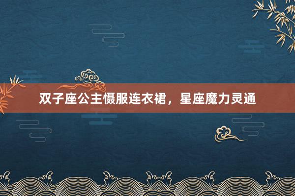双子座公主慑服连衣裙，星座魔力灵通