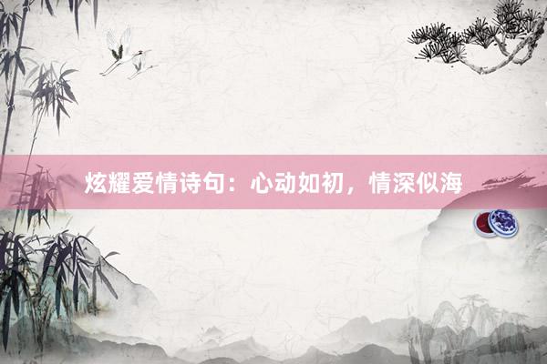 炫耀爱情诗句：心动如初，情深似海