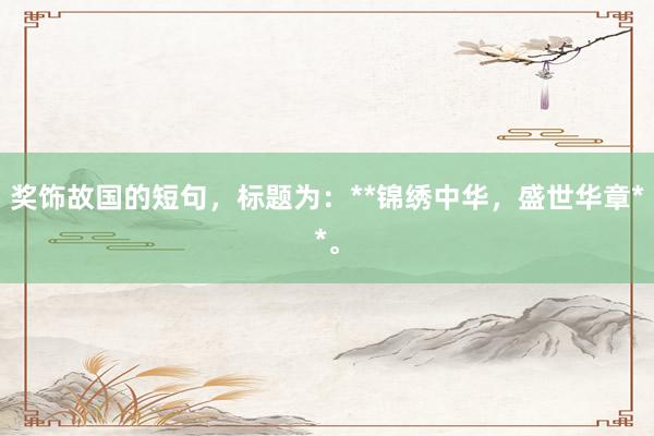 奖饰故国的短句，标题为：**锦绣中华，盛世华章**。