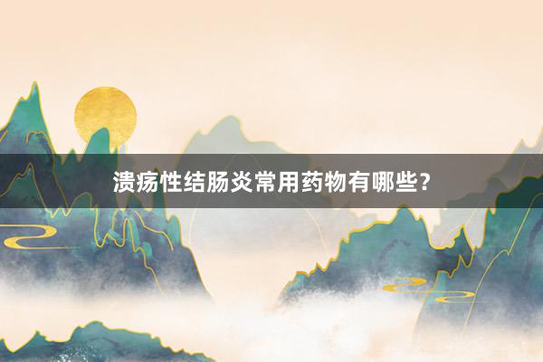 溃疡性结肠炎常用药物有哪些？
