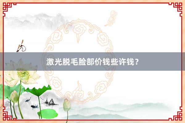 激光脱毛脸部价钱些许钱？