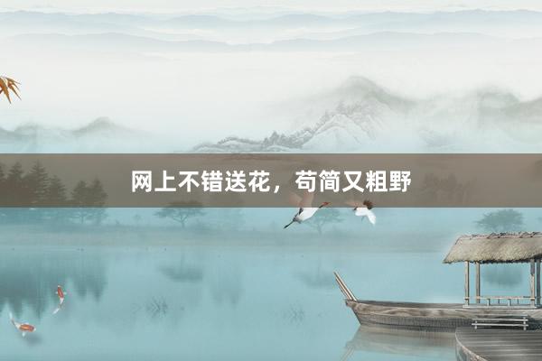 网上不错送花，苟简又粗野