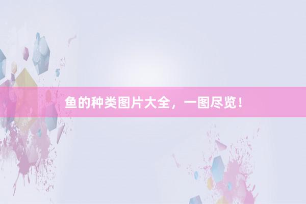 鱼的种类图片大全，一图尽览！