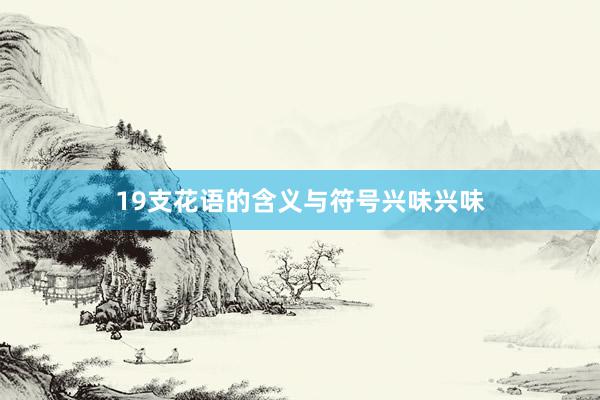19支花语的含义与符号兴味兴味