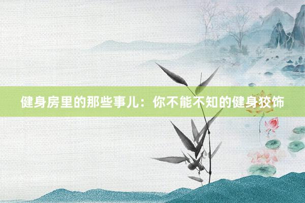健身房里的那些事儿：你不能不知的健身狡饰