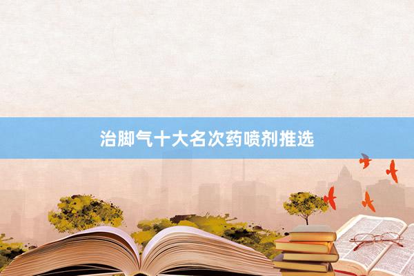 治脚气十大名次药喷剂推选