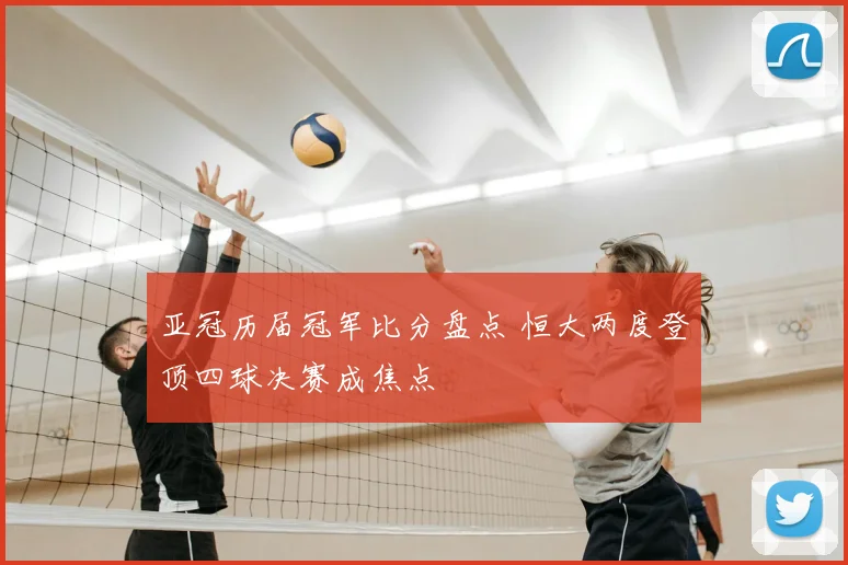 亚冠历届冠军比分盘点 恒大两度登顶四球决赛成焦点