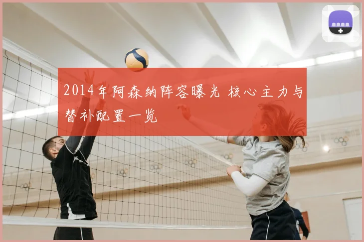 2014年阿森纳阵容曝光 核心主力与替补配置一览