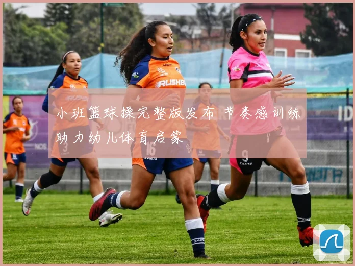 小班篮球操完整版发布 节奏感训练助力幼儿体育启蒙