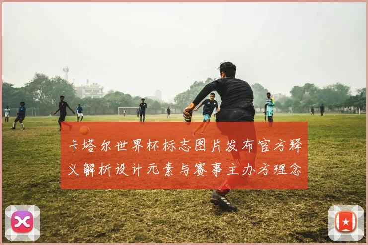 卡塔尔世界杯标志图片发布官方释义解析设计元素与赛事主办方理念