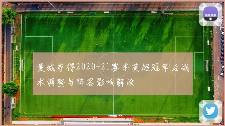 曼城夺得2020-21赛季英超冠军后战术调整与阵容影响解读