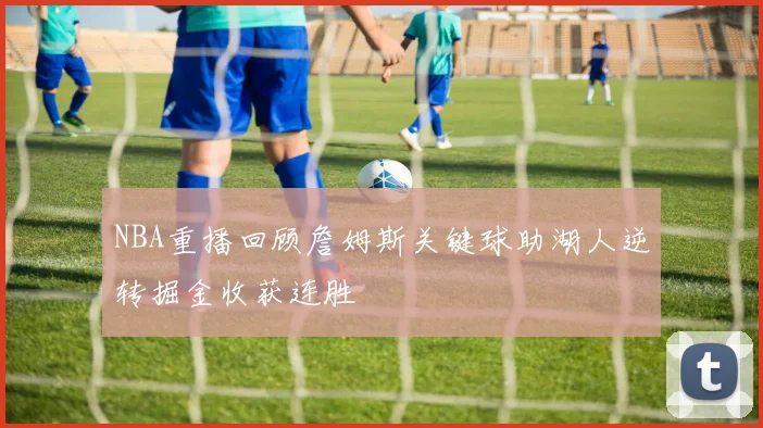 NBA重播回顾詹姆斯关键球助湖人逆转掘金收获连胜