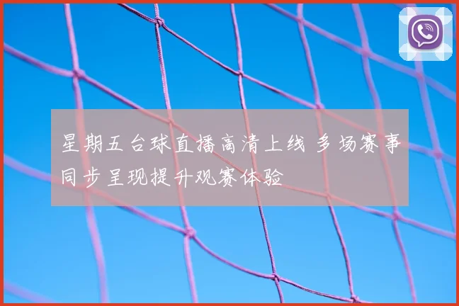 星期五台球直播高清上线 多场赛事同步呈现提升观赛体验