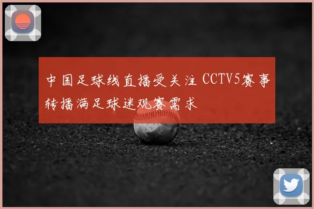 中国足球线直播受关注 CCTV5赛事转播满足球迷观赛需求