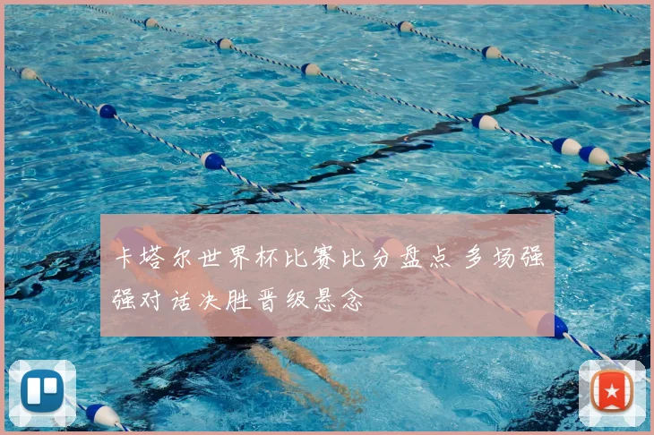 卡塔尔世界杯比赛比分盘点 多场强强对话决胜晋级悬念