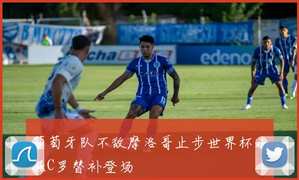 葡萄牙队不敌摩洛哥止步世界杯八强C罗替补登场