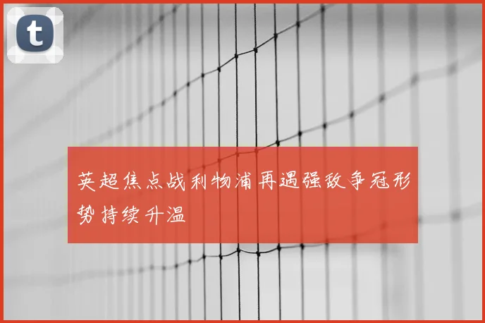 英超焦点战利物浦再遇强敌争冠形势持续升温