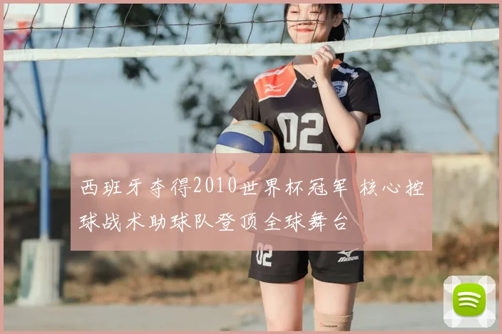 西班牙夺得2010世界杯冠军 核心控球战术助球队登顶全球舞台