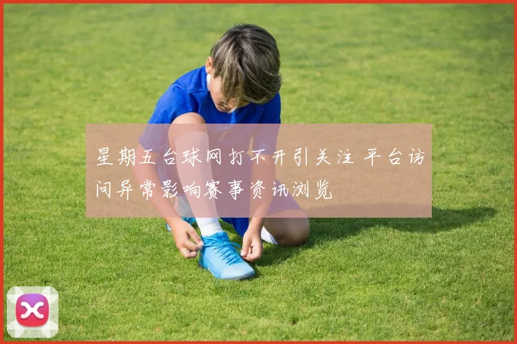 星期五台球网打不开引关注 平台访问异常影响赛事资讯浏览