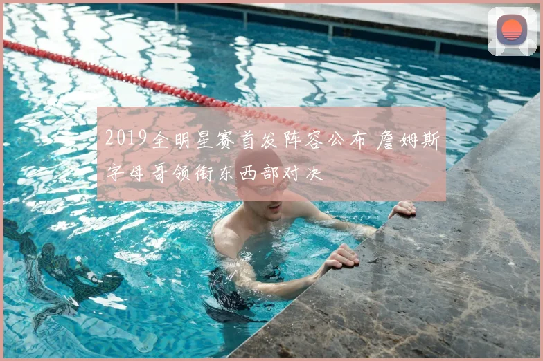 2019全明星赛首发阵容公布 詹姆斯字母哥领衔东西部对决