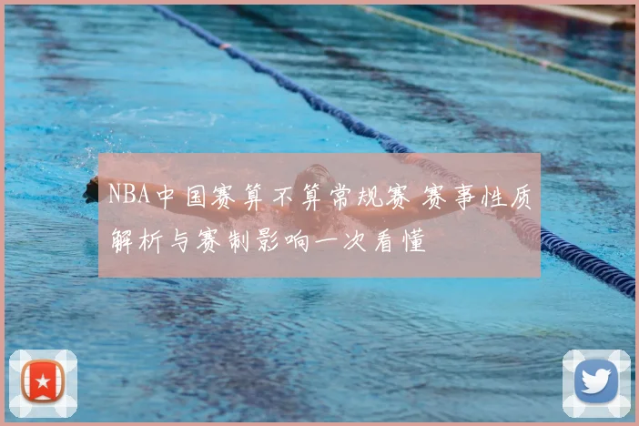 NBA中国赛算不算常规赛 赛事性质解析与赛制影响一次看懂