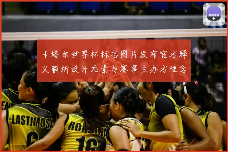 卡塔尔世界杯标志图片发布官方释义解析设计元素与赛事主办方理念