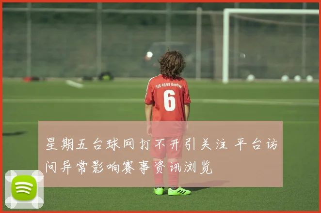 星期五台球网打不开引关注 平台访问异常影响赛事资讯浏览