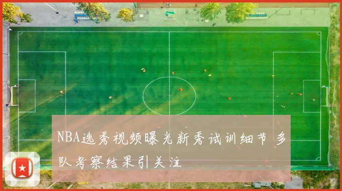 NBA选秀视频曝光新秀试训细节 多队考察结果引关注