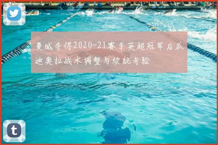 曼城夺得2020-21赛季英超冠军后瓜迪奥拉战术调整与续航考验