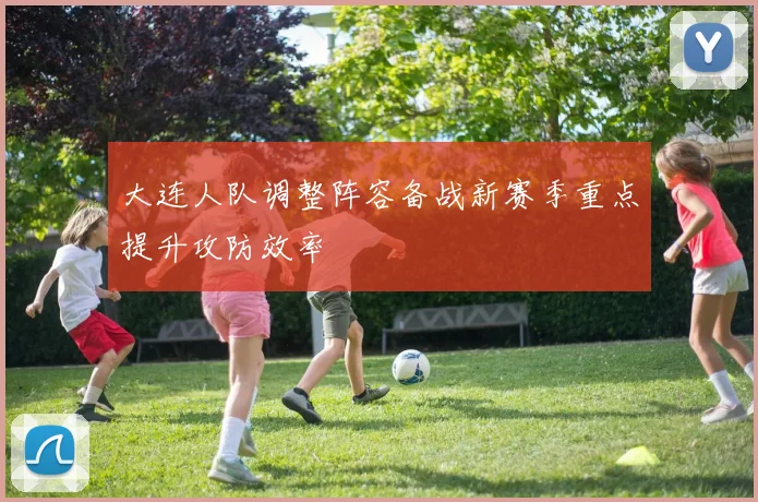 大连人队调整阵容备战新赛季重点提升攻防效率