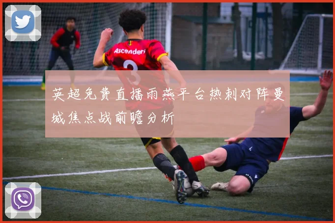 英超免费直播雨燕平台热刺对阵曼城焦点战前瞻分析