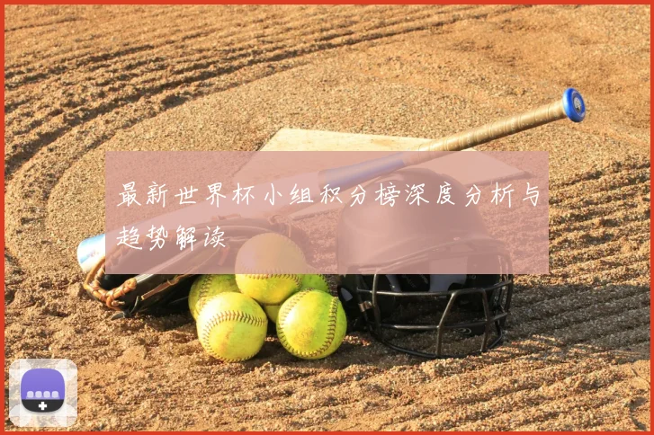 最新世界杯小组积分榜深度分析与趋势解读