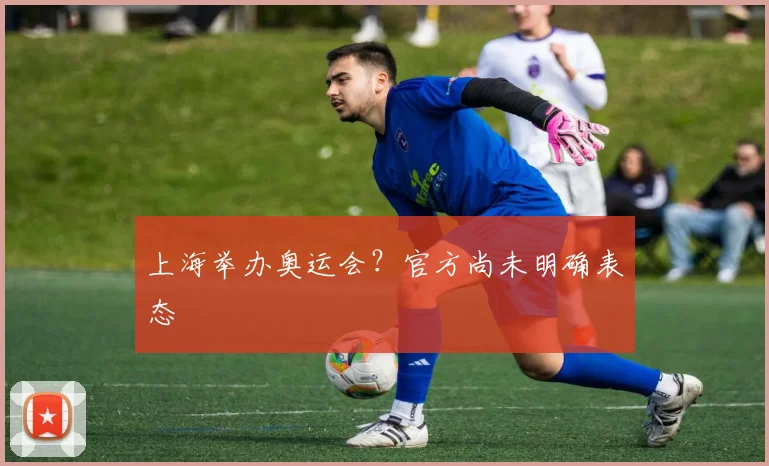 上海举办奥运会？官方尚未明确表态