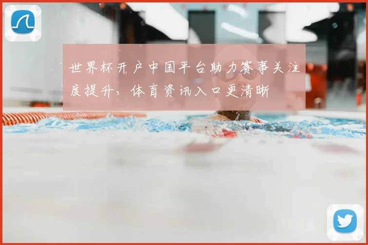 世界杯开户中国平台助力赛事关注度提升，体育资讯入口更清晰