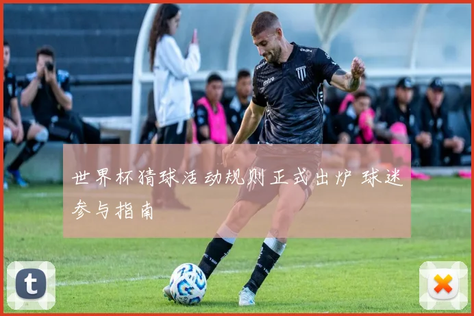 世界杯猜球活动规则正式出炉 球迷参与指南