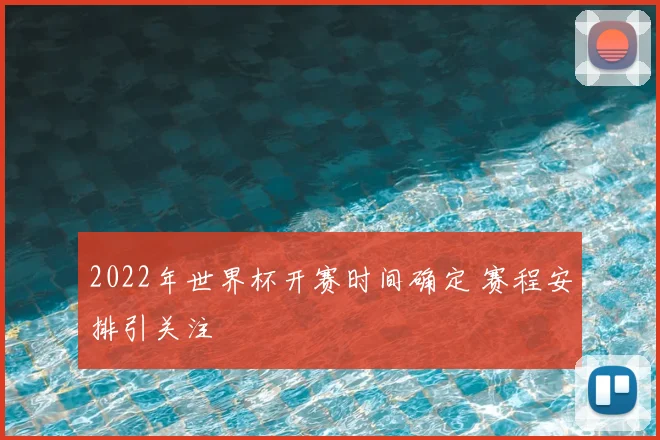 2022年世界杯开赛时间确定 赛程安排引关注