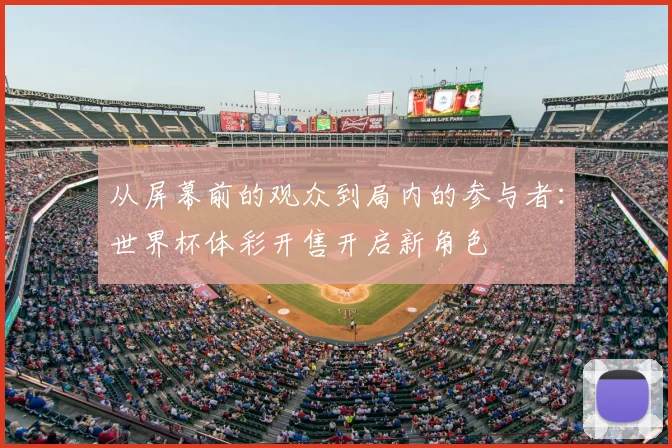 从屏幕前的观众到局内的参与者:世界杯体彩开售开启新角色