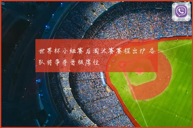 世界杯小组赛后淘汰赛赛程出炉 各队将争夺晋级席位