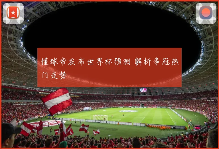 懂球帝发布世界杯预测 解析争冠热门走势