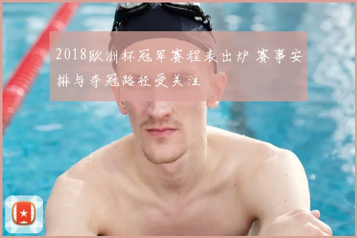 2018欧洲杯冠军赛程表出炉 赛事安排与夺冠路径受关注