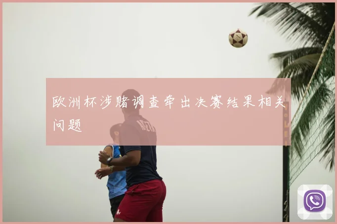 欧洲杯涉赌调查牵出决赛结果相关问题