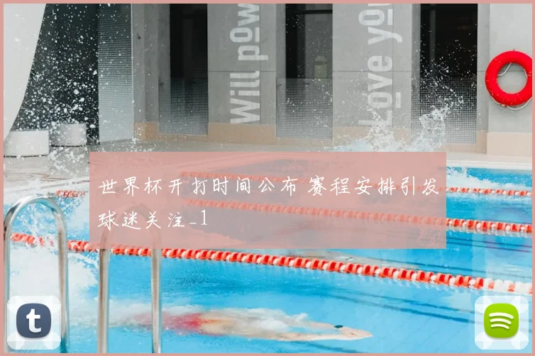 世界杯开打时间公布 赛程安排引发球迷关注_1