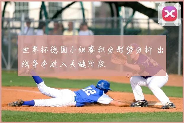 世界杯德国小组赛积分形势分析 出线争夺进入关键阶段