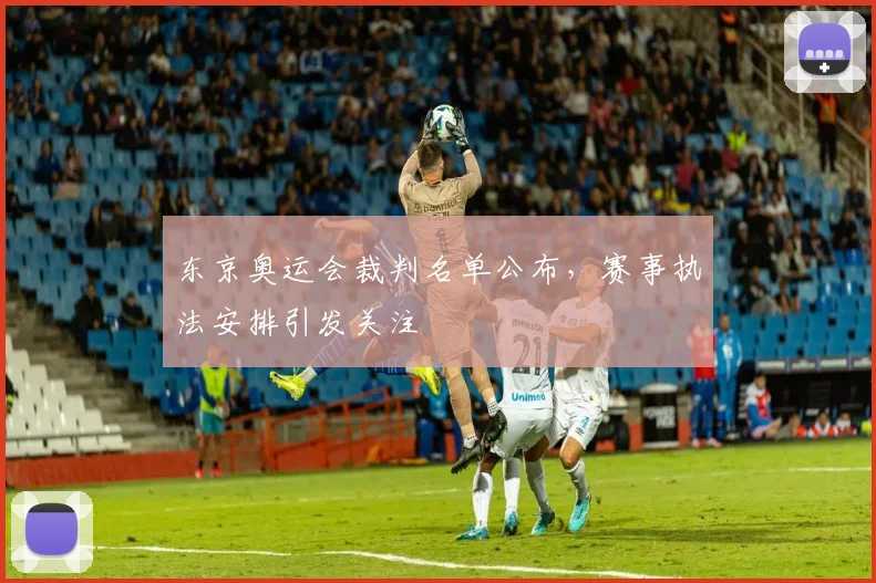 东京奥运会裁判名单公布，赛事执法安排引发关注